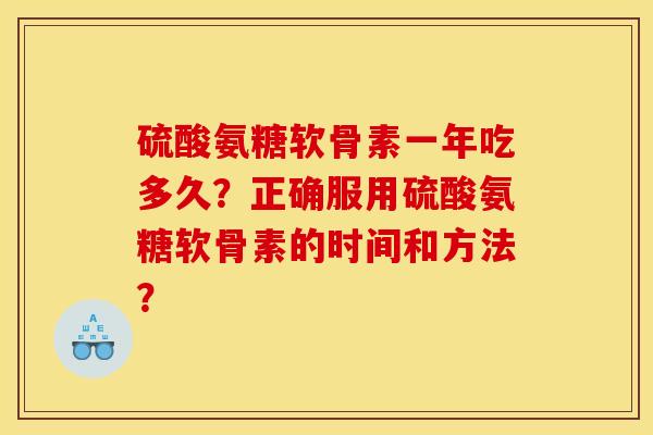 硫酸氨糖软骨素一年吃多久？正确服用硫酸氨糖软骨素的时间和方法？