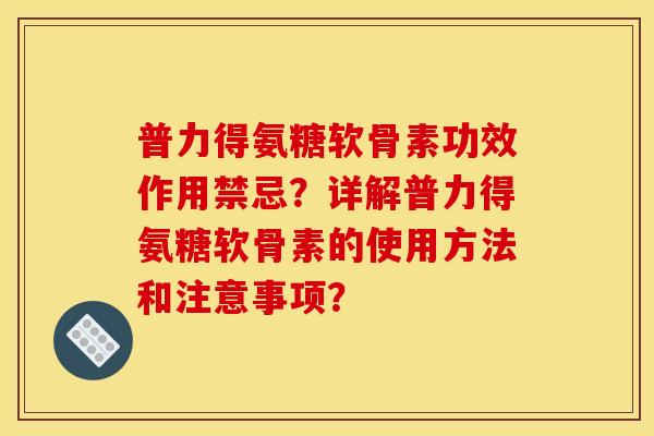 普力得氨糖软骨素功效作用禁忌？详解普力得氨糖软骨素的使用方法和注意事项？