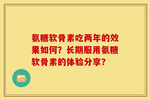 氨糖软骨素吃两年的效果如何？长期服用氨糖软骨素的体验分享？
