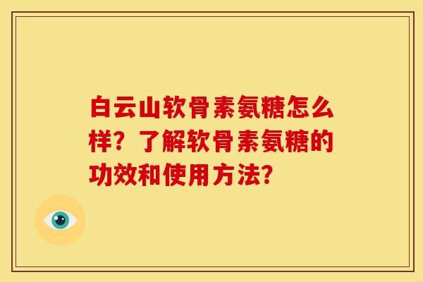 白云山软骨素氨糖怎么样？了解软骨素氨糖的功效和使用方法？