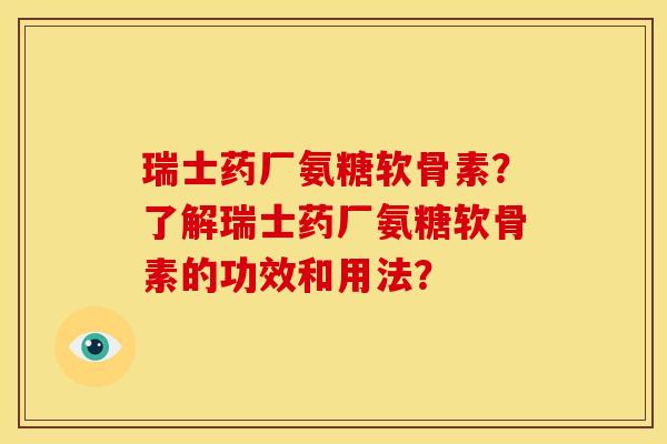 瑞士药厂氨糖软骨素？了解瑞士药厂氨糖软骨素的功效和用法？