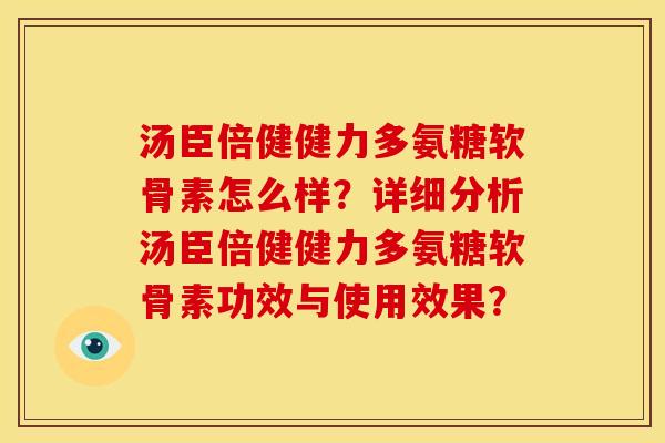 汤臣倍健健力多氨糖软骨素怎么样？详细分析汤臣倍健健力多氨糖软骨素功效与使用效果？