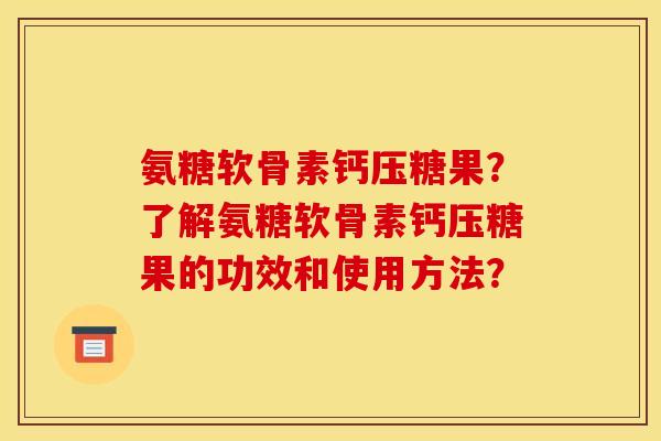 氨糖软骨素钙压糖果？了解氨糖软骨素钙压糖果的功效和使用方法？