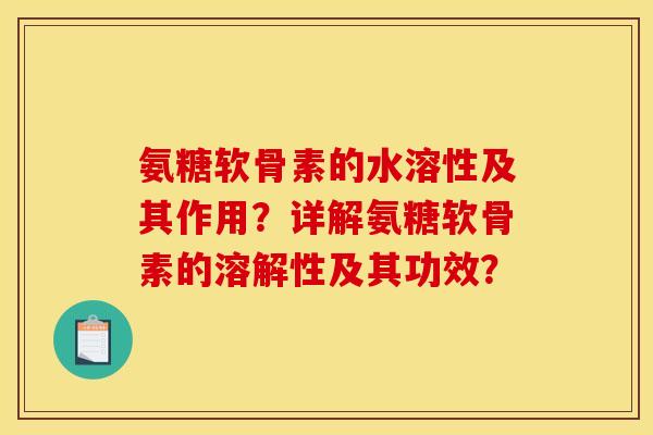 氨糖软骨素的水溶性及其作用？详解氨糖软骨素的溶解性及其功效？