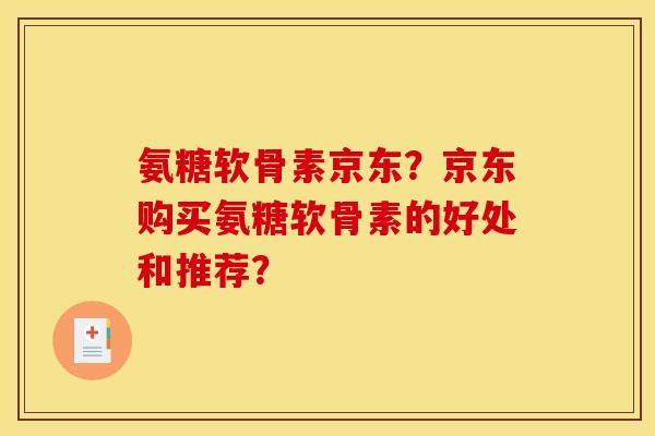 氨糖软骨素京东？京东购买氨糖软骨素的好处和推荐？