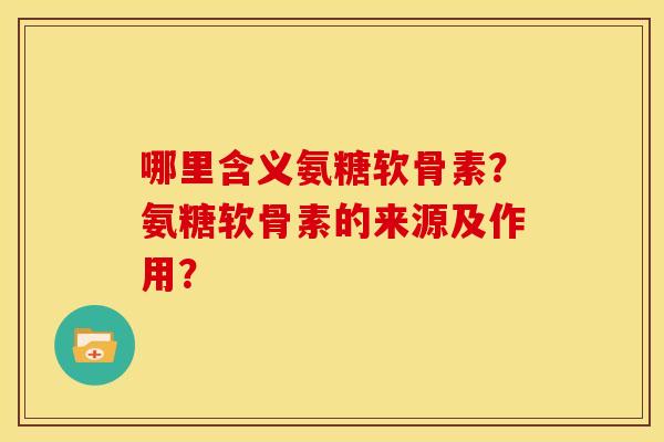 哪里含义氨糖软骨素？氨糖软骨素的来源及作用？