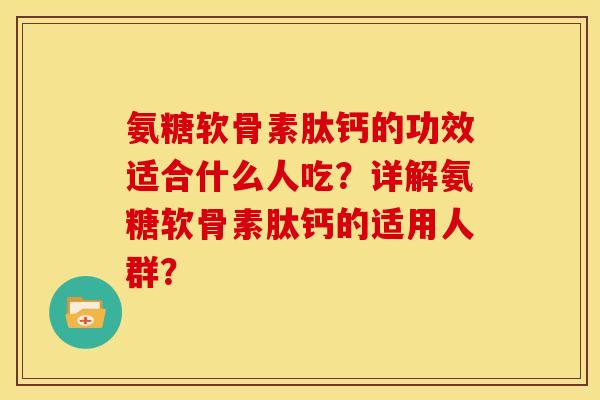 氨糖软骨素肽钙的功效适合什么人吃？详解氨糖软骨素肽钙的适用人群？