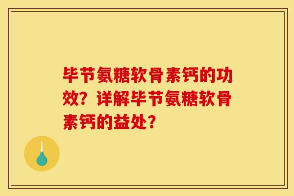 毕节氨糖软骨素钙的功效？详解毕节氨糖软骨素钙的益处？