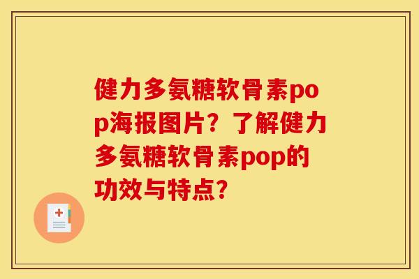 健力多氨糖软骨素pop海报图片？了解健力多氨糖软骨素pop的功效与特点？