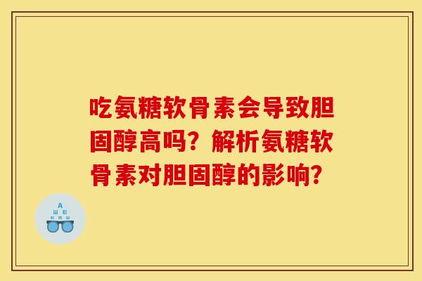 吃氨糖软骨素会导致胆固醇高吗？解析氨糖软骨素对胆固醇的影响？