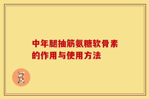 中年腿抽筋氨糖软骨素的作用与使用方法
