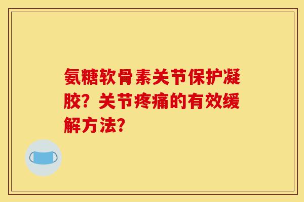 氨糖软骨素关节保护凝胶？关节疼痛的有效缓解方法？