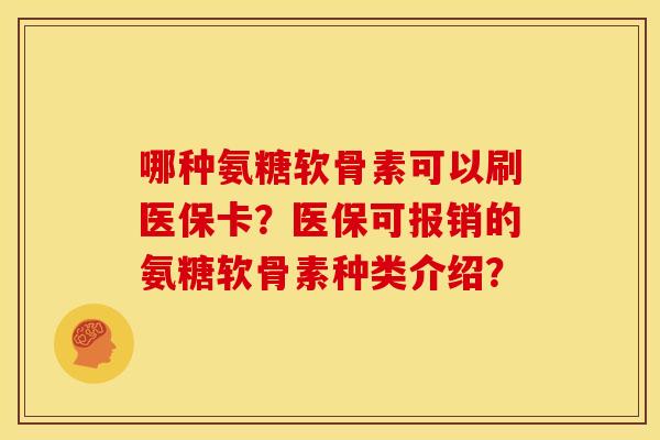 哪种氨糖软骨素可以刷医保卡？医保可报销的氨糖软骨素种类介绍？