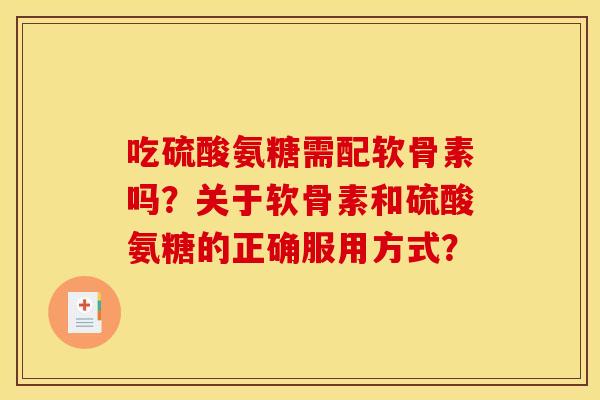 吃硫酸氨糖需配软骨素吗？关于软骨素和硫酸氨糖的正确服用方式？