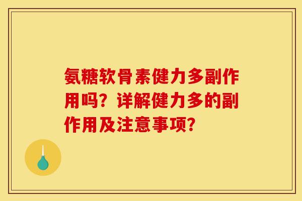 氨糖软骨素健力多副作用吗？详解健力多的副作用及注意事项？