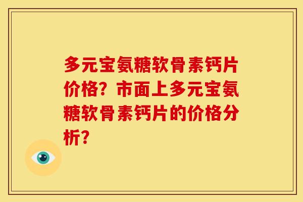 多元宝氨糖软骨素钙片价格？市面上多元宝氨糖软骨素钙片的价格分析？