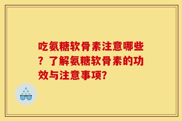 吃氨糖软骨素注意哪些？了解氨糖软骨素的功效与注意事项？