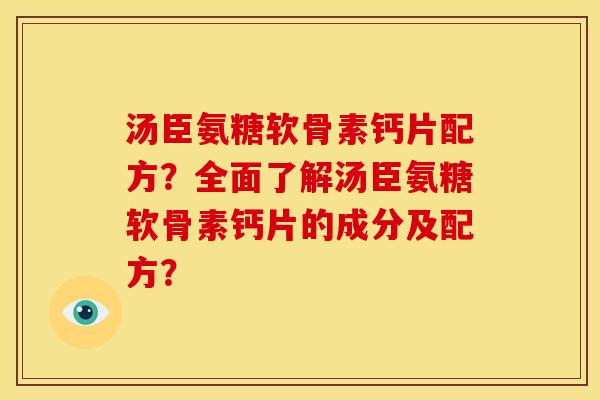 汤臣氨糖软骨素钙片配方？全面了解汤臣氨糖软骨素钙片的成分及配方？