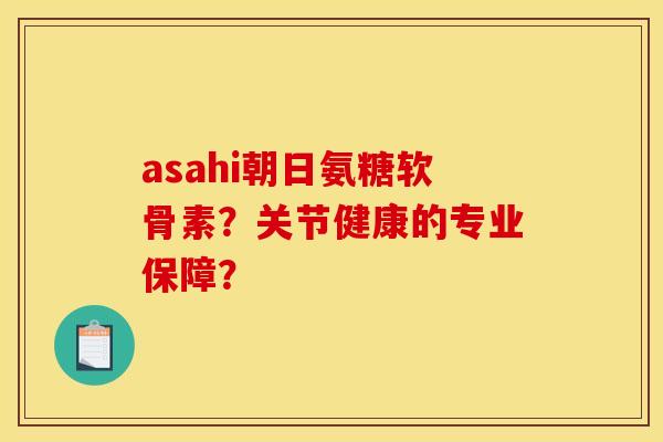 asahi朝日氨糖软骨素？关节健康的专业保障？