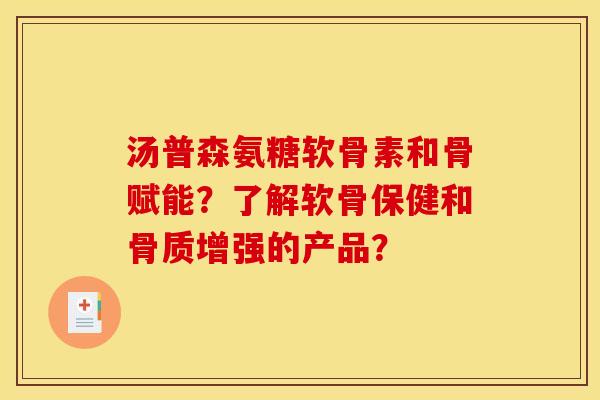 汤普森氨糖软骨素和骨赋能？了解软骨保健和骨质增强的产品？