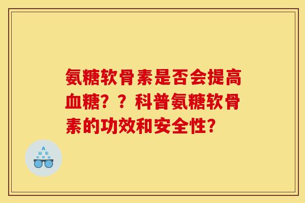 氨糖软骨素是否会提高血糖？？科普氨糖软骨素的功效和安全性？