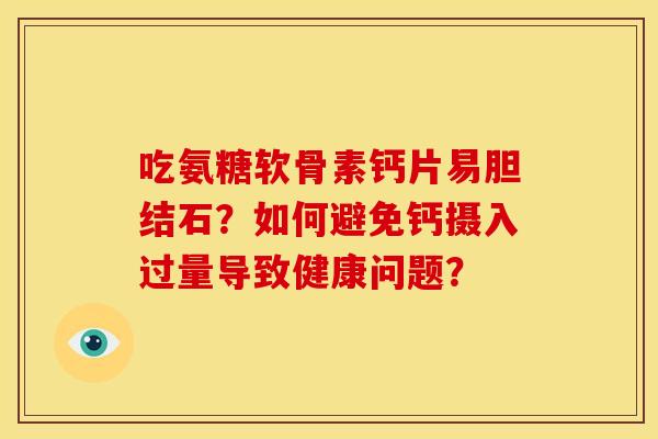 吃氨糖软骨素钙片易胆结石？如何避免钙摄入过量导致健康问题？