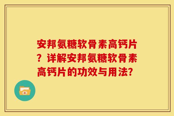 安邦氨糖软骨素高钙片？详解安邦氨糖软骨素高钙片的功效与用法？