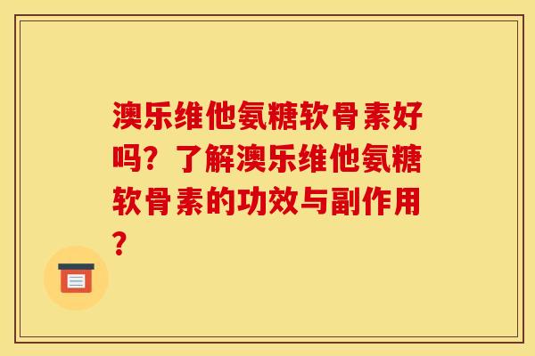 澳乐维他氨糖软骨素好吗？了解澳乐维他氨糖软骨素的功效与副作用？