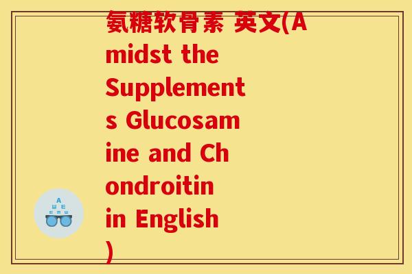 氨糖软骨素 英文(Amidst the Supplements Glucosamine and Chondroitin in English)