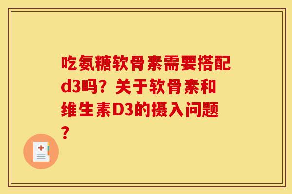 吃氨糖软骨素需要搭配d3吗？关于软骨素和维生素D3的摄入问题？