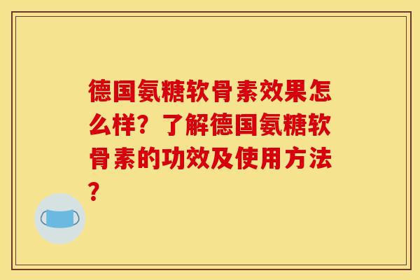 德国氨糖软骨素效果怎么样？了解德国氨糖软骨素的功效及使用方法？