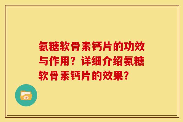 氨糖软骨素钙片的功效与作用？详细介绍氨糖软骨素钙片的效果？