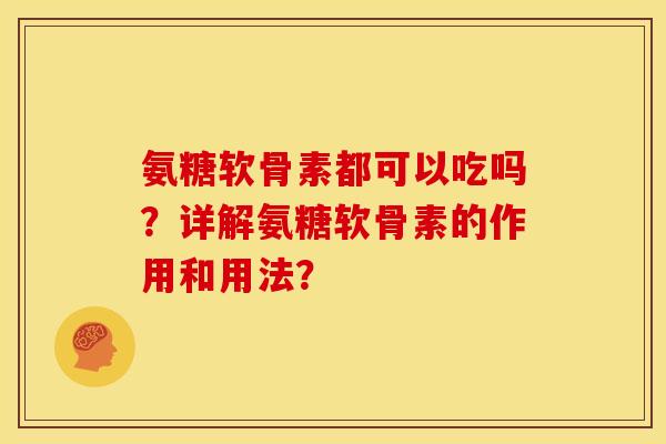 氨糖软骨素都可以吃吗？详解氨糖软骨素的作用和用法？