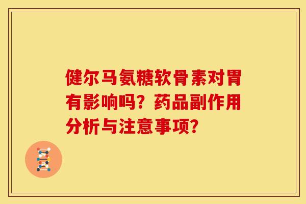 健尔马氨糖软骨素对胃有影响吗？药品副作用分析与注意事项？