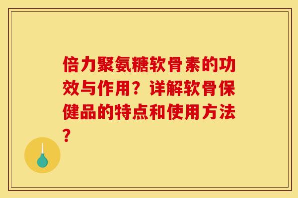 倍力聚氨糖软骨素的功效与作用？详解软骨保健品的特点和使用方法？