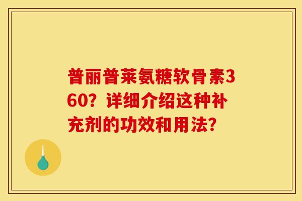 普丽普莱氨糖软骨素360？详细介绍这种补充剂的功效和用法？