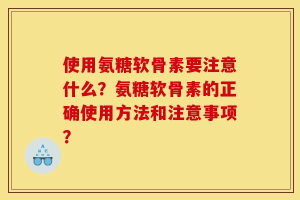 使用氨糖软骨素要注意什么？氨糖软骨素的正确使用方法和注意事项？