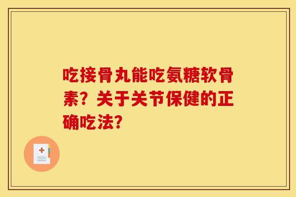 吃接骨丸能吃氨糖软骨素？关于关节保健的正确吃法？