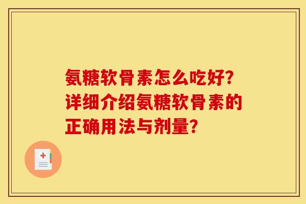 氨糖软骨素怎么吃好？详细介绍氨糖软骨素的正确用法与剂量？