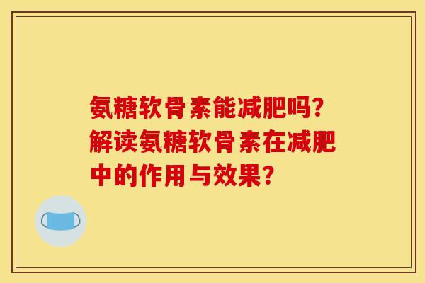 氨糖软骨素能减肥吗？解读氨糖软骨素在减肥中的作用与效果？