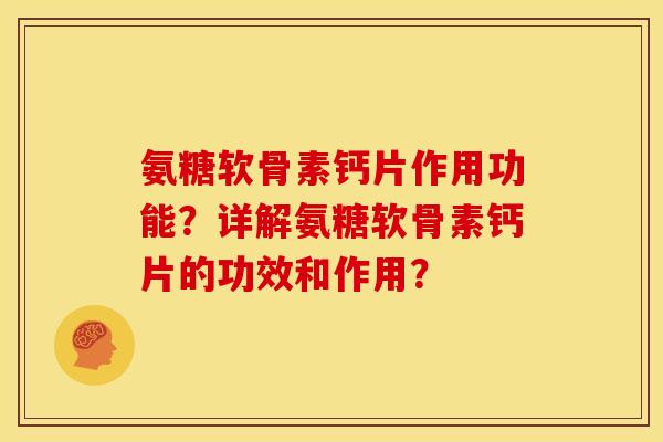 氨糖软骨素钙片作用功能？详解氨糖软骨素钙片的功效和作用？