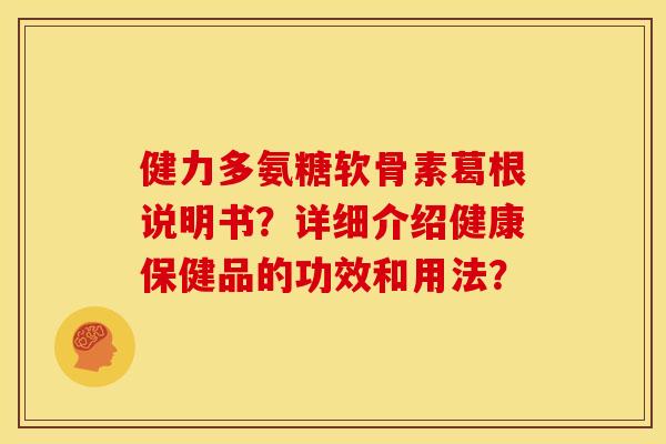 健力多氨糖软骨素葛根说明书？详细介绍健康保健品的功效和用法？