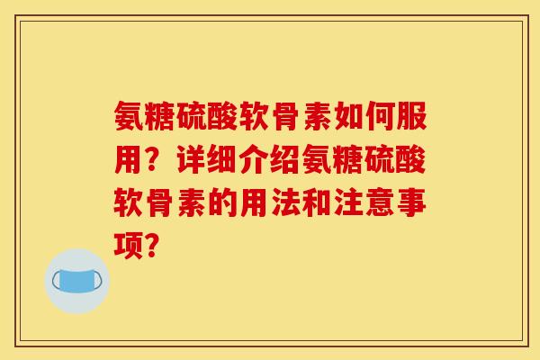 氨糖硫酸软骨素如何服用？详细介绍氨糖硫酸软骨素的用法和注意事项？