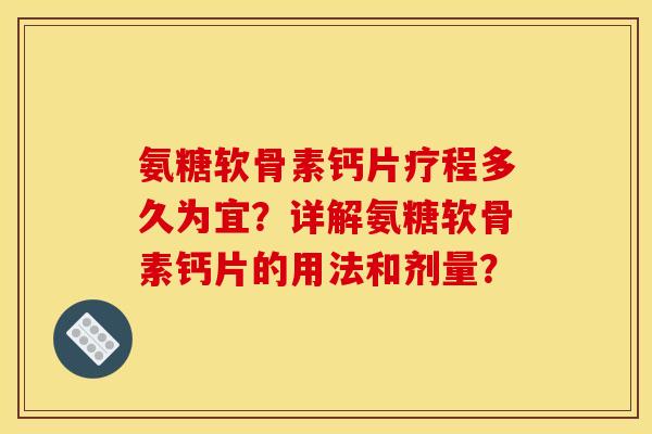 氨糖软骨素钙片疗程多久为宜？详解氨糖软骨素钙片的用法和剂量？
