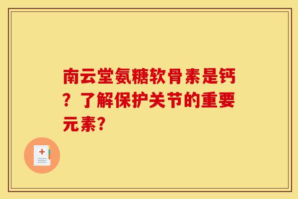 南云堂氨糖软骨素是钙？了解保护关节的重要元素？