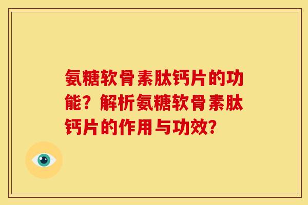 氨糖软骨素肽钙片的功能？解析氨糖软骨素肽钙片的作用与功效？
