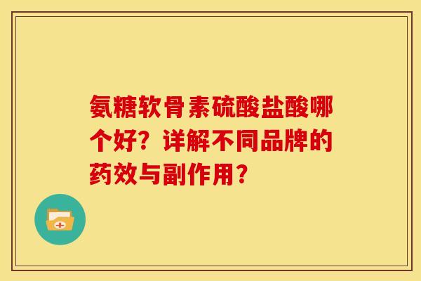 氨糖软骨素硫酸盐酸哪个好？详解不同品牌的药效与副作用？