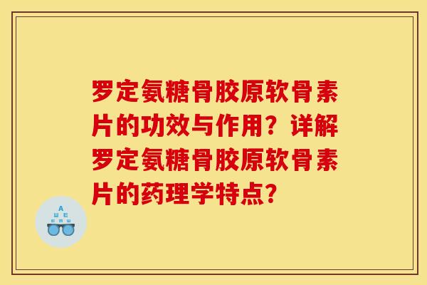 罗定氨糖骨胶原软骨素片的功效与作用？详解罗定氨糖骨胶原软骨素片的药理学特点？