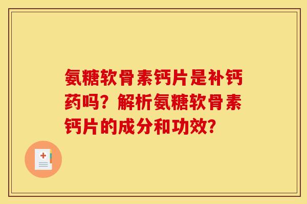 氨糖软骨素钙片是补钙药吗？解析氨糖软骨素钙片的成分和功效？