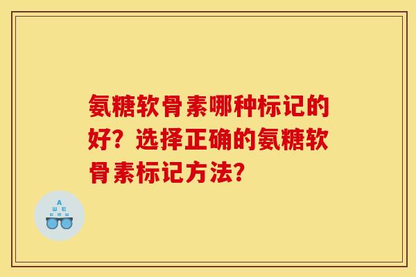 氨糖软骨素哪种标记的好？选择正确的氨糖软骨素标记方法？